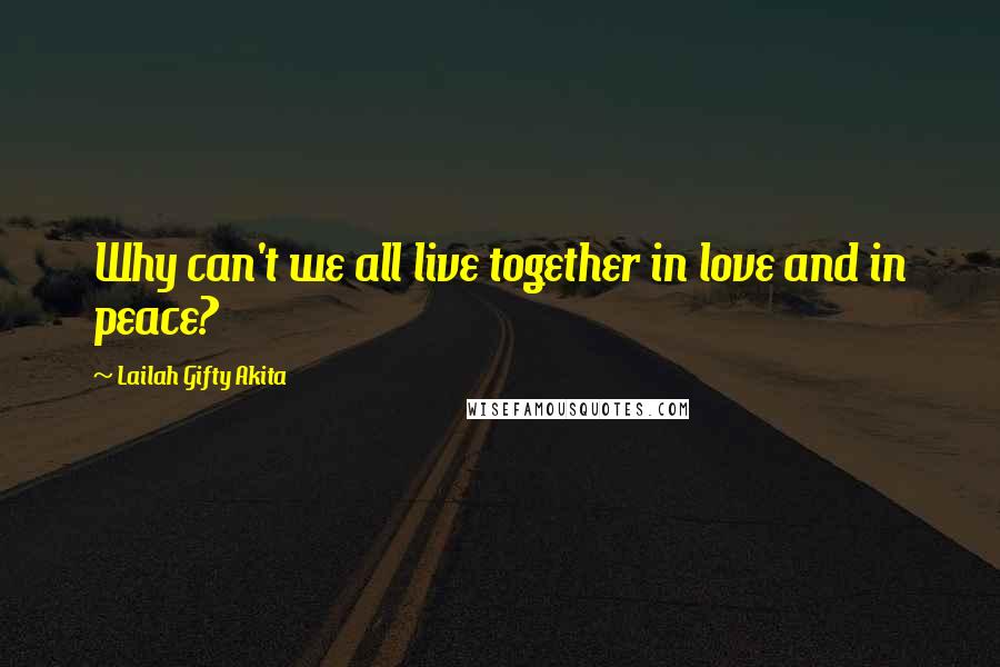 Lailah Gifty Akita Quotes: Why can't we all live together in love and in peace?