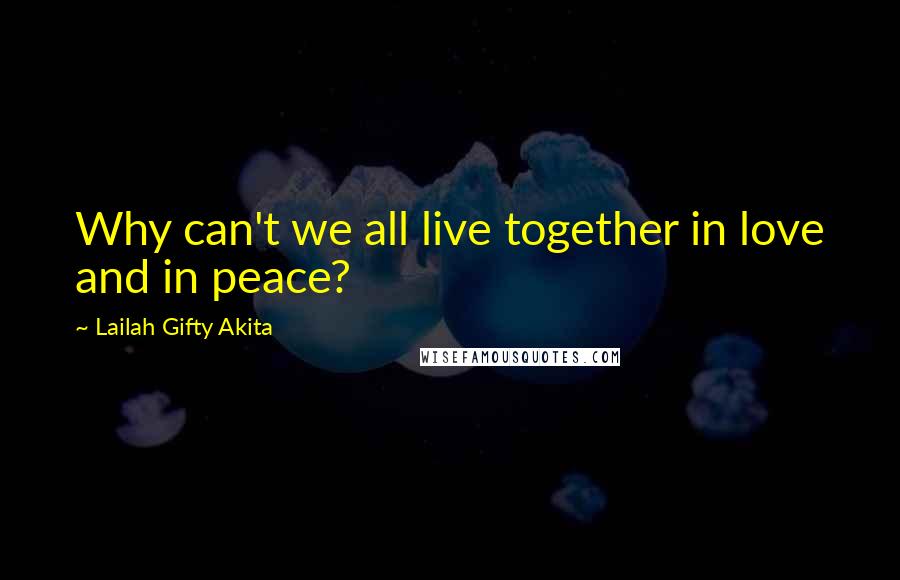 Lailah Gifty Akita Quotes: Why can't we all live together in love and in peace?