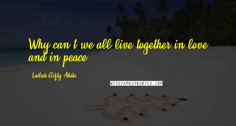 Lailah Gifty Akita Quotes: Why can't we all live together in love and in peace?