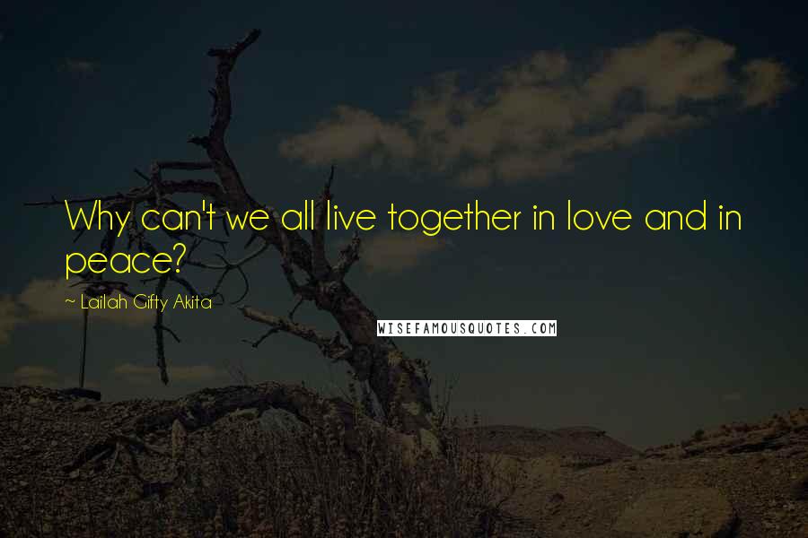 Lailah Gifty Akita Quotes: Why can't we all live together in love and in peace?