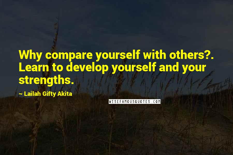 Lailah Gifty Akita Quotes: Why compare yourself with others?. Learn to develop yourself and your strengths.