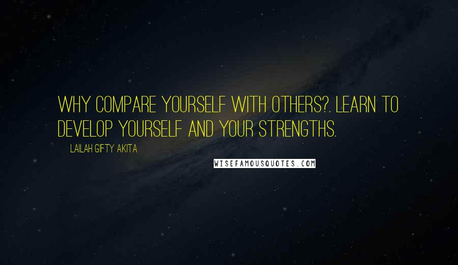 Lailah Gifty Akita Quotes: Why compare yourself with others?. Learn to develop yourself and your strengths.