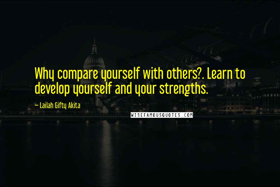 Lailah Gifty Akita Quotes: Why compare yourself with others?. Learn to develop yourself and your strengths.