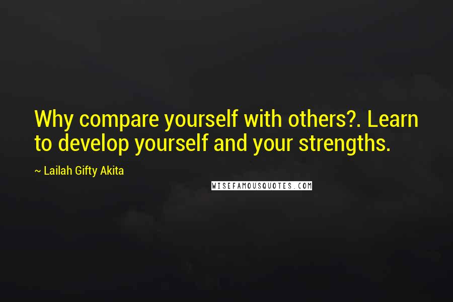 Lailah Gifty Akita Quotes: Why compare yourself with others?. Learn to develop yourself and your strengths.