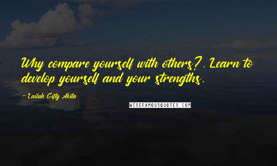 Lailah Gifty Akita Quotes: Why compare yourself with others?. Learn to develop yourself and your strengths.