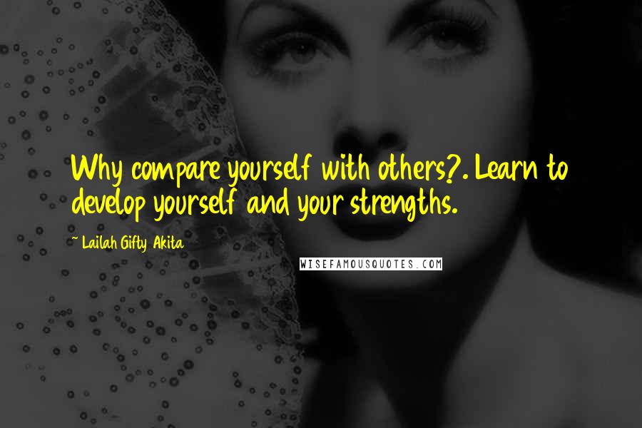 Lailah Gifty Akita Quotes: Why compare yourself with others?. Learn to develop yourself and your strengths.