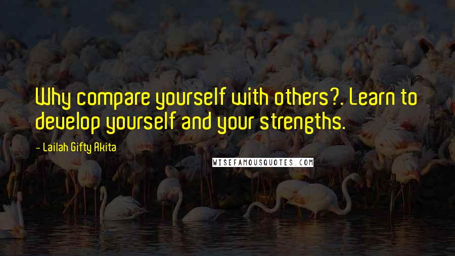 Lailah Gifty Akita Quotes: Why compare yourself with others?. Learn to develop yourself and your strengths.