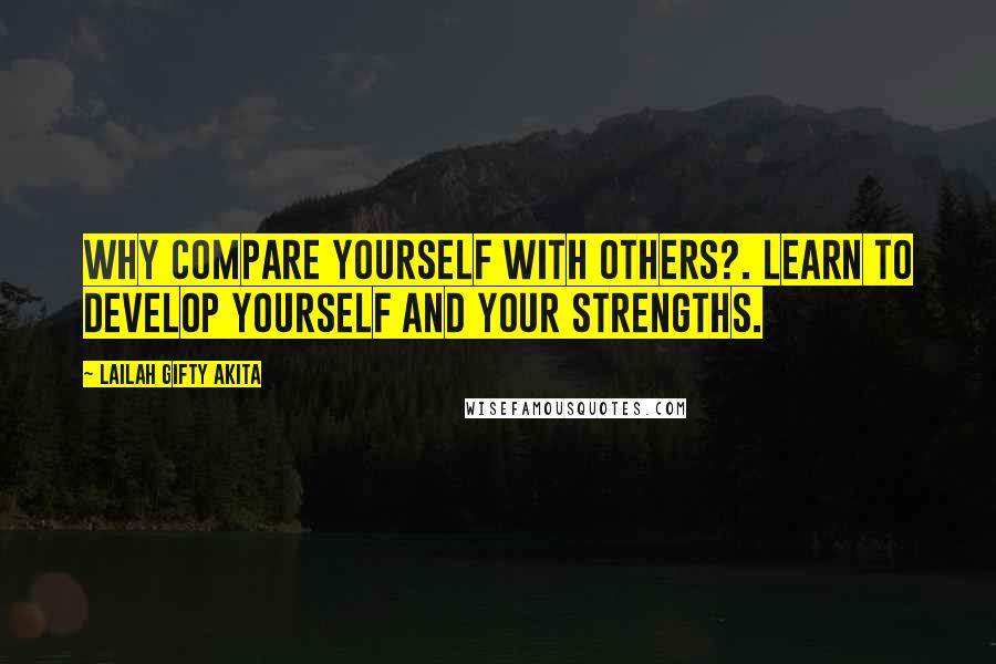 Lailah Gifty Akita Quotes: Why compare yourself with others?. Learn to develop yourself and your strengths.