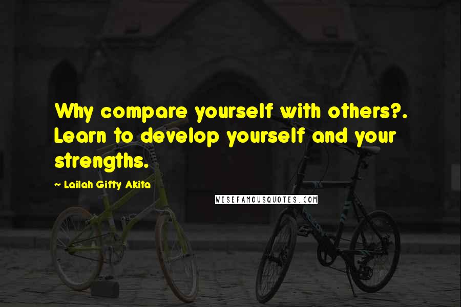 Lailah Gifty Akita Quotes: Why compare yourself with others?. Learn to develop yourself and your strengths.