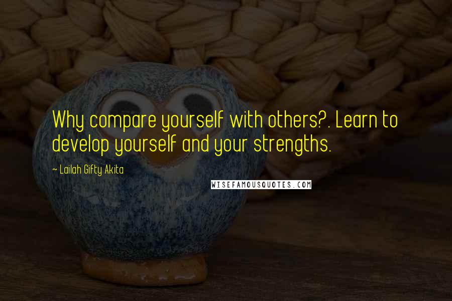 Lailah Gifty Akita Quotes: Why compare yourself with others?. Learn to develop yourself and your strengths.