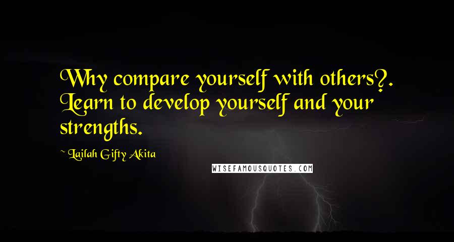 Lailah Gifty Akita Quotes: Why compare yourself with others?. Learn to develop yourself and your strengths.