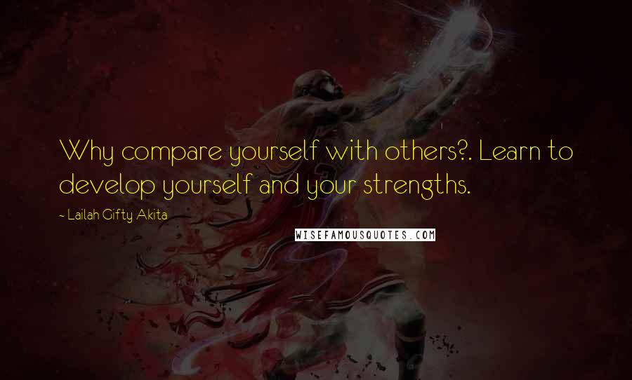 Lailah Gifty Akita Quotes: Why compare yourself with others?. Learn to develop yourself and your strengths.