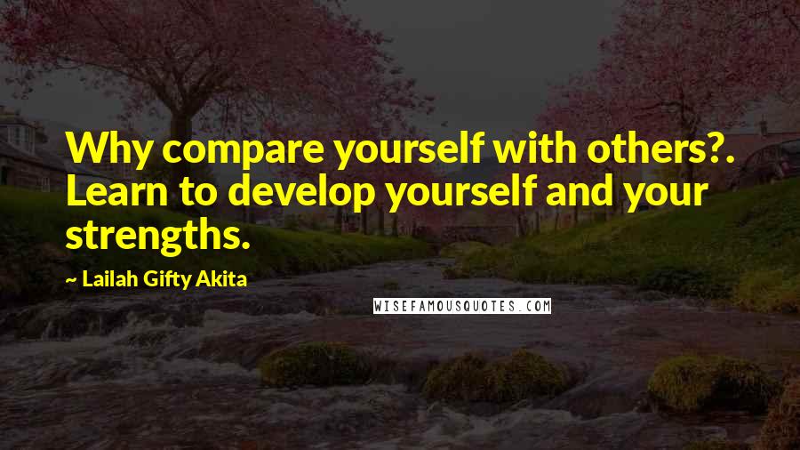 Lailah Gifty Akita Quotes: Why compare yourself with others?. Learn to develop yourself and your strengths.