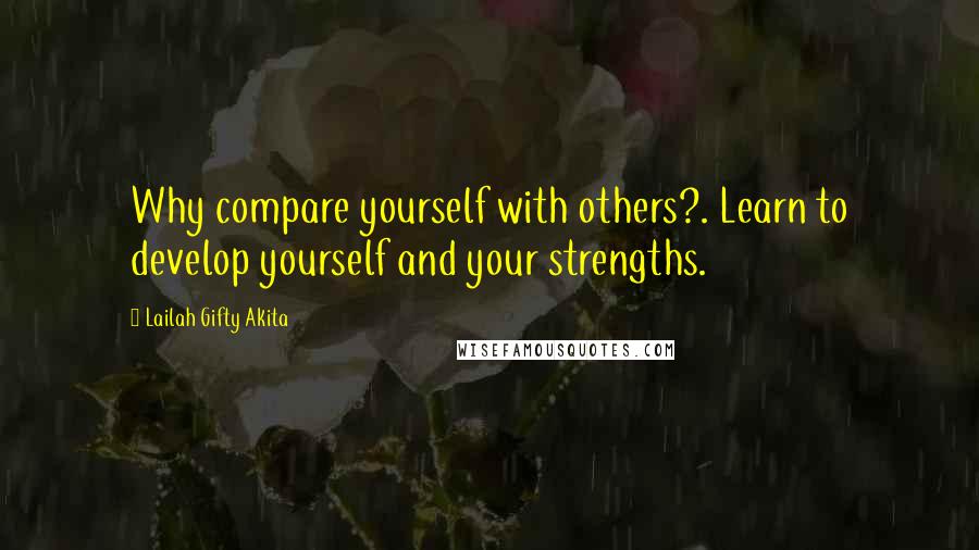 Lailah Gifty Akita Quotes: Why compare yourself with others?. Learn to develop yourself and your strengths.