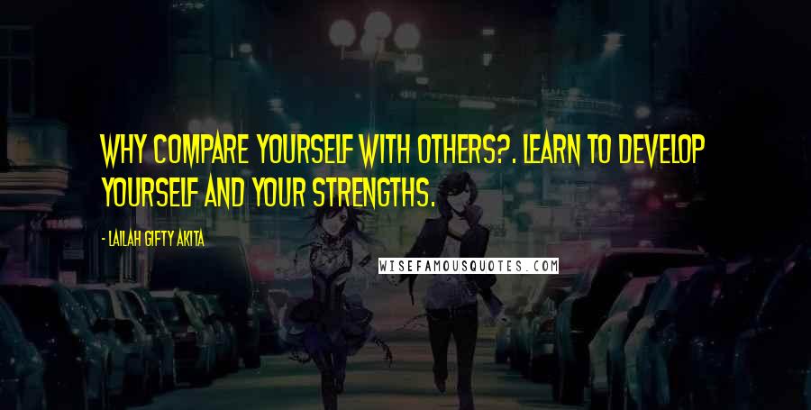 Lailah Gifty Akita Quotes: Why compare yourself with others?. Learn to develop yourself and your strengths.