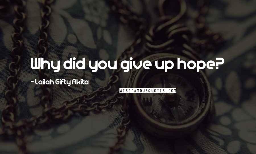 Lailah Gifty Akita Quotes: Why did you give up hope?