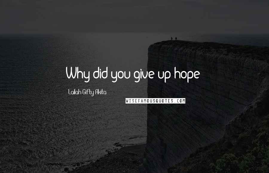 Lailah Gifty Akita Quotes: Why did you give up hope?