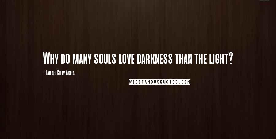 Lailah Gifty Akita Quotes: Why do many souls love darkness than the light?