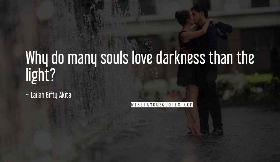 Lailah Gifty Akita Quotes: Why do many souls love darkness than the light?