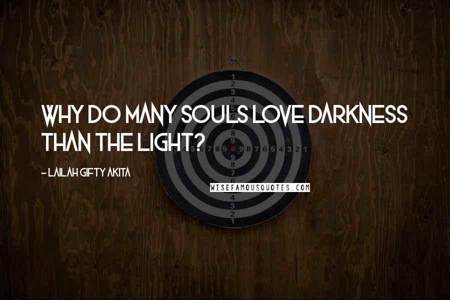 Lailah Gifty Akita Quotes: Why do many souls love darkness than the light?