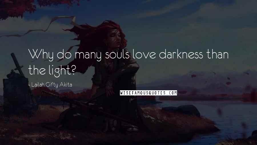 Lailah Gifty Akita Quotes: Why do many souls love darkness than the light?