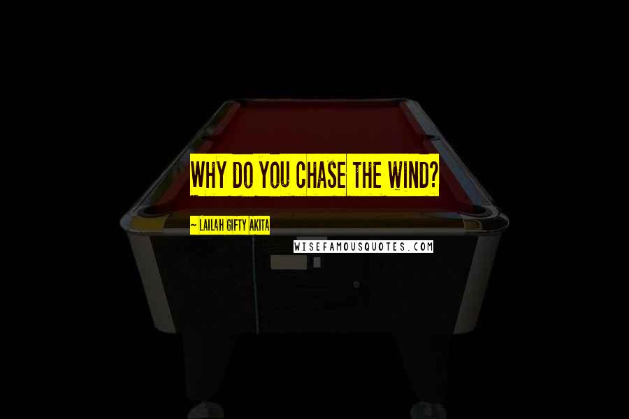 Lailah Gifty Akita Quotes: Why do you chase the wind?