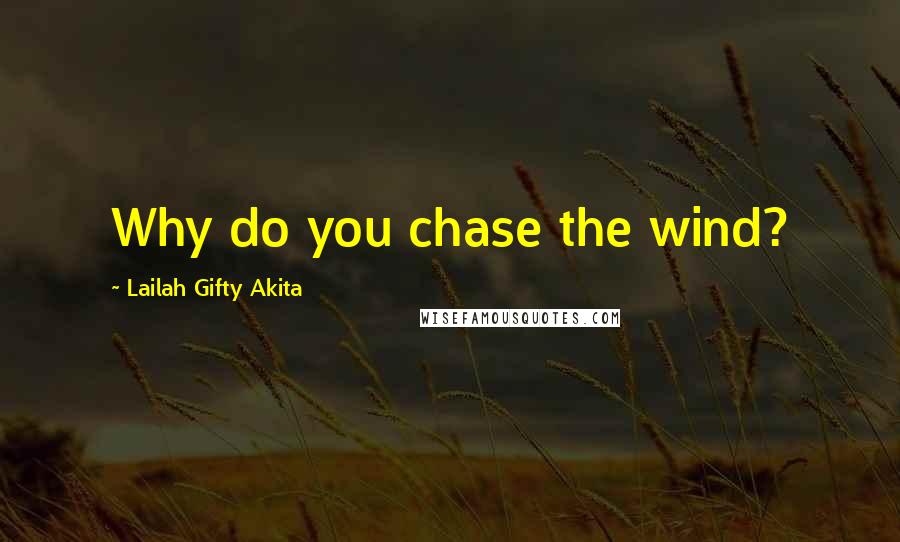 Lailah Gifty Akita Quotes: Why do you chase the wind?