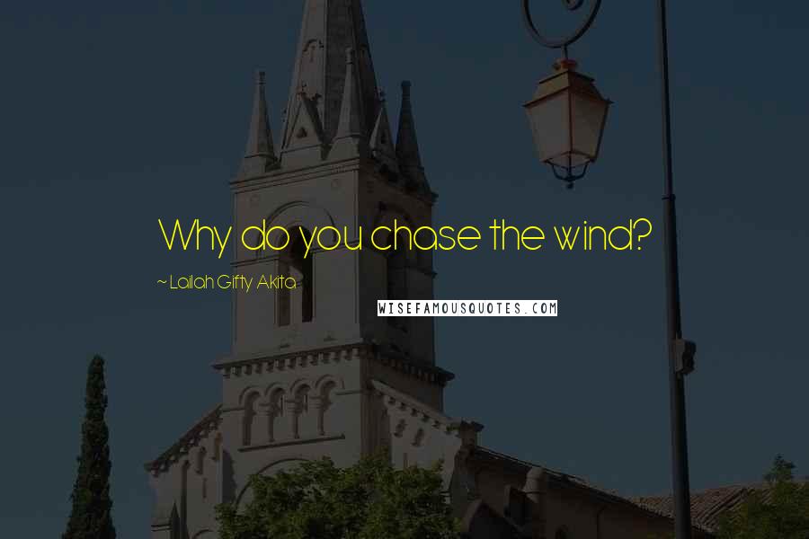 Lailah Gifty Akita Quotes: Why do you chase the wind?
