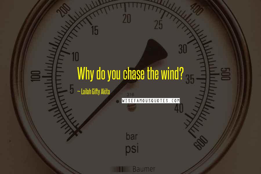 Lailah Gifty Akita Quotes: Why do you chase the wind?