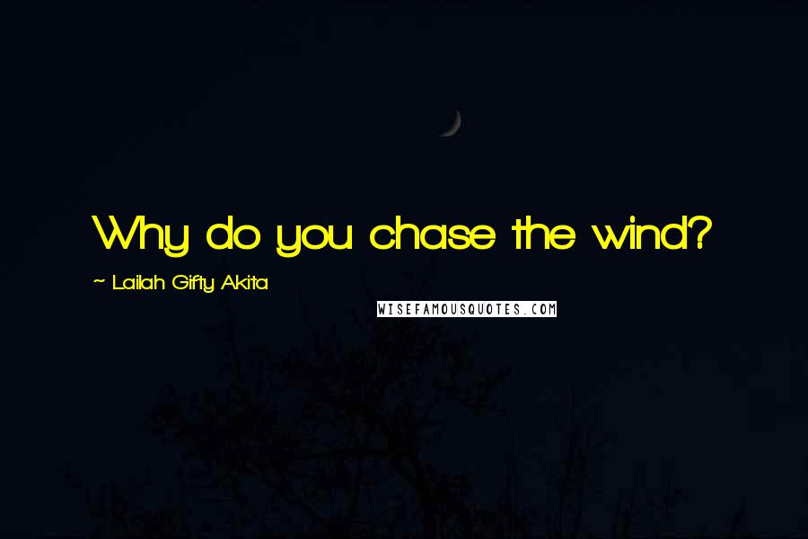 Lailah Gifty Akita Quotes: Why do you chase the wind?