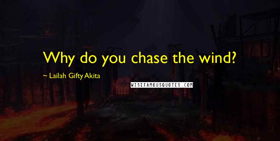 Lailah Gifty Akita Quotes: Why do you chase the wind?