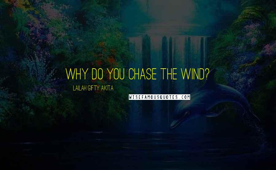 Lailah Gifty Akita Quotes: Why do you chase the wind?