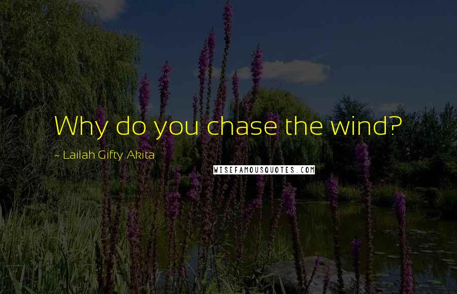Lailah Gifty Akita Quotes: Why do you chase the wind?
