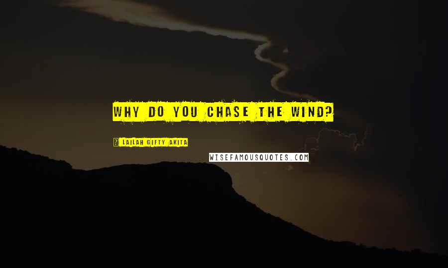 Lailah Gifty Akita Quotes: Why do you chase the wind?