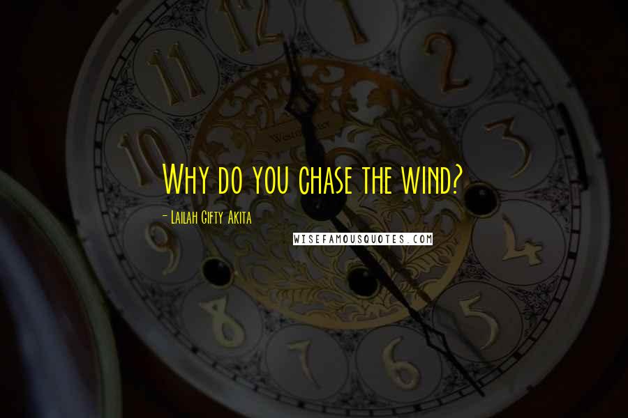 Lailah Gifty Akita Quotes: Why do you chase the wind?
