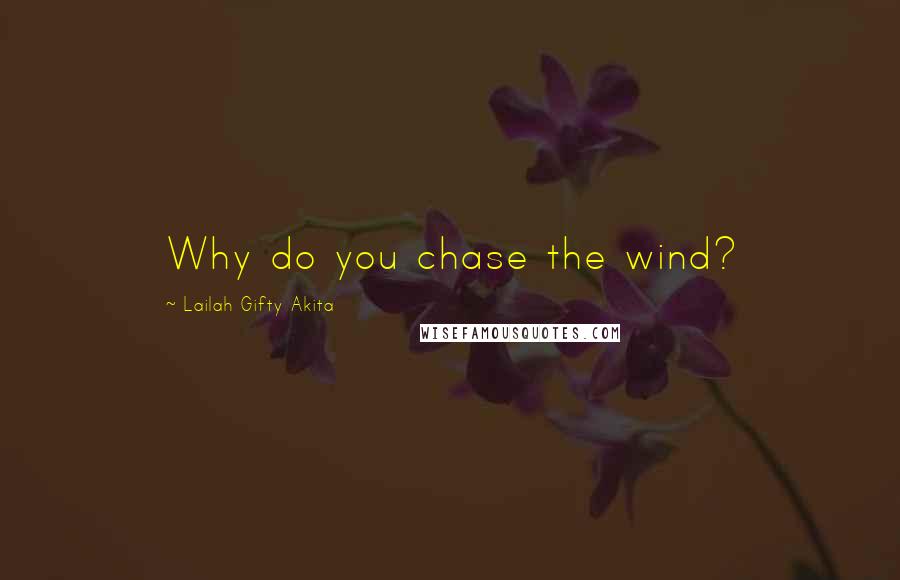 Lailah Gifty Akita Quotes: Why do you chase the wind?