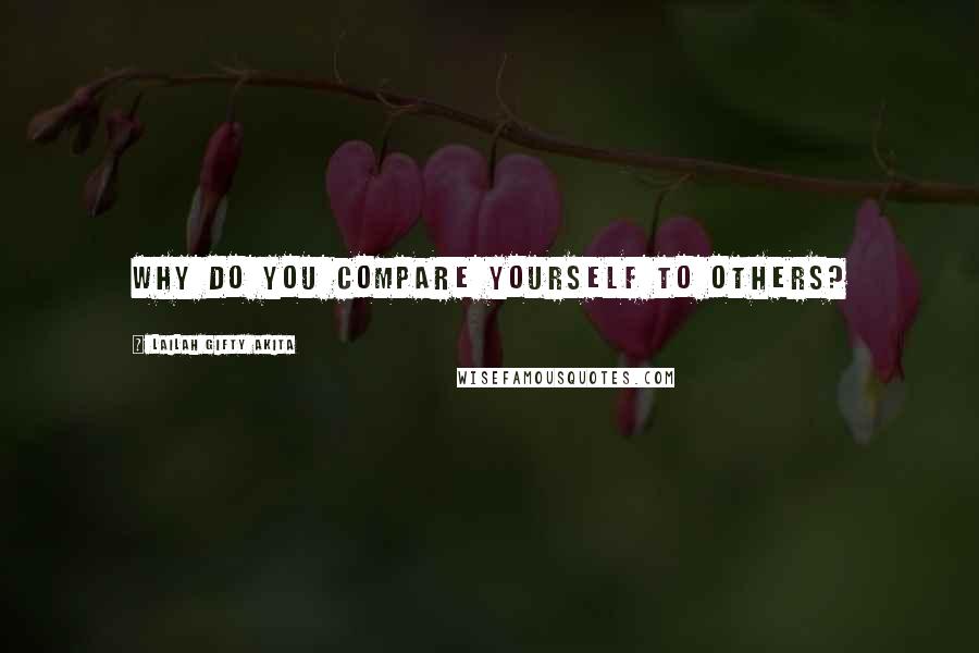 Lailah Gifty Akita Quotes: Why do you compare yourself to others?