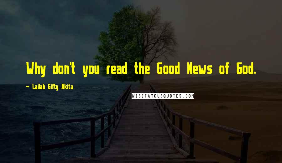 Lailah Gifty Akita Quotes: Why don't you read the Good News of God.