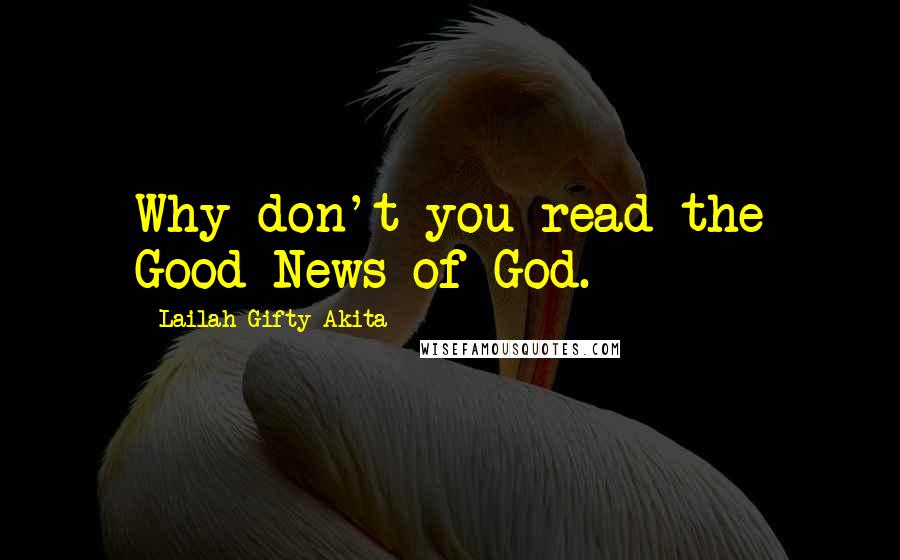 Lailah Gifty Akita Quotes: Why don't you read the Good News of God.