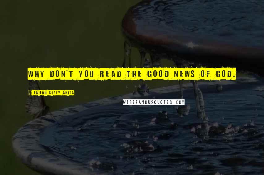 Lailah Gifty Akita Quotes: Why don't you read the Good News of God.