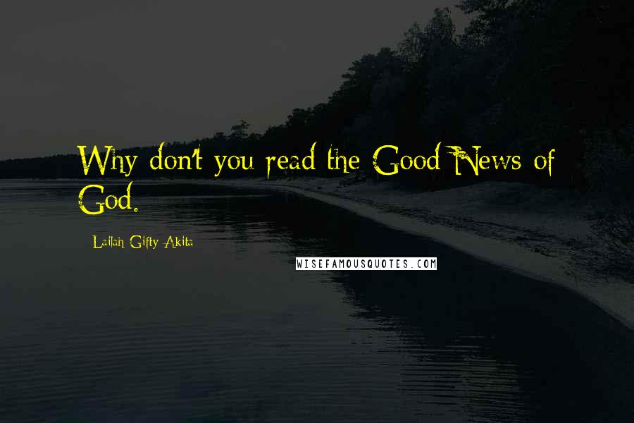 Lailah Gifty Akita Quotes: Why don't you read the Good News of God.