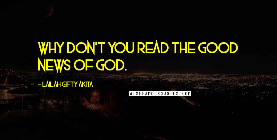 Lailah Gifty Akita Quotes: Why don't you read the Good News of God.