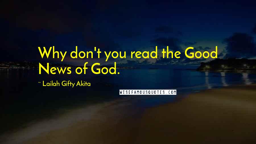 Lailah Gifty Akita Quotes: Why don't you read the Good News of God.