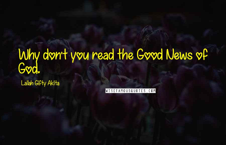 Lailah Gifty Akita Quotes: Why don't you read the Good News of God.