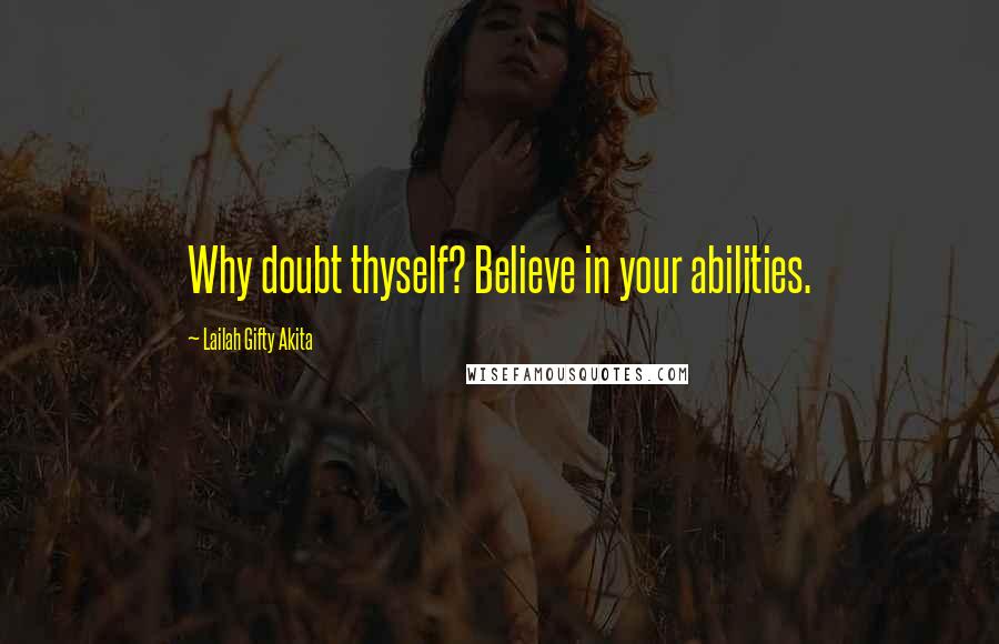 Lailah Gifty Akita Quotes: Why doubt thyself? Believe in your abilities.