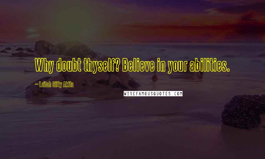 Lailah Gifty Akita Quotes: Why doubt thyself? Believe in your abilities.