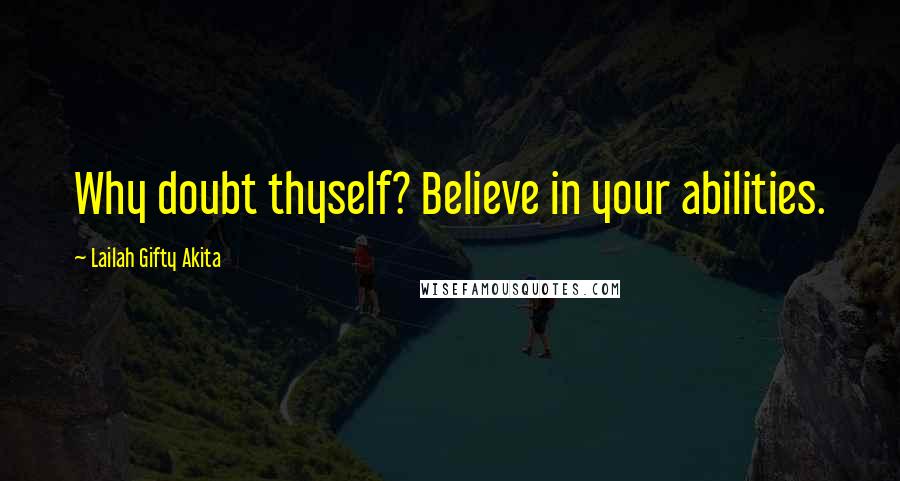 Lailah Gifty Akita Quotes: Why doubt thyself? Believe in your abilities.