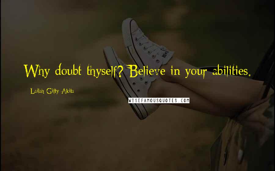 Lailah Gifty Akita Quotes: Why doubt thyself? Believe in your abilities.