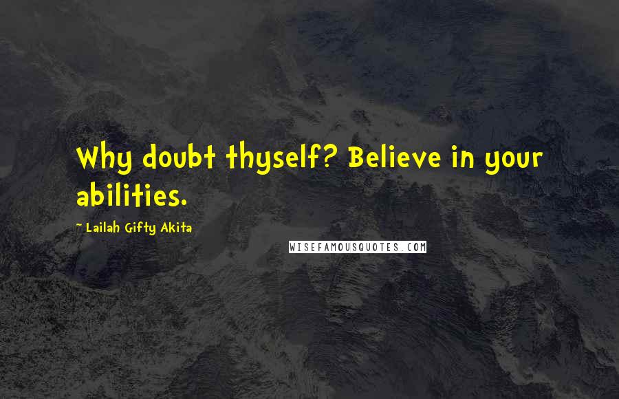 Lailah Gifty Akita Quotes: Why doubt thyself? Believe in your abilities.