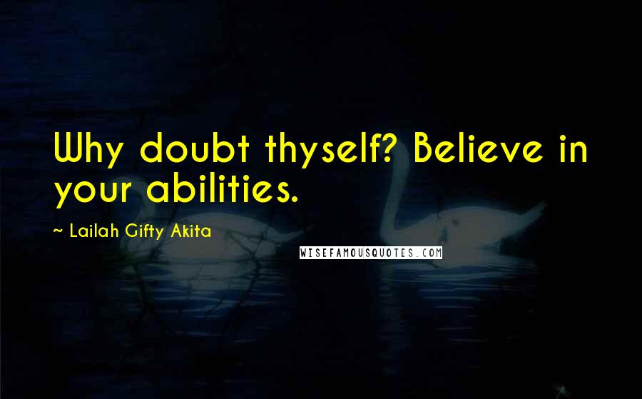 Lailah Gifty Akita Quotes: Why doubt thyself? Believe in your abilities.